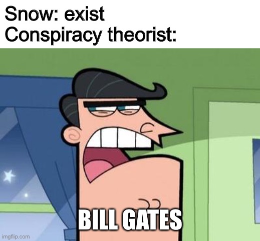Tiktok is bringing this 2014 Conspiracy theory back from the dead | Snow: exist
Conspiracy theorist:; BILL GATES | image tagged in dinkleberg | made w/ Imgflip meme maker
