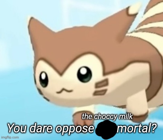 Furret you dare oppose me mortal? | the choccy milk | image tagged in furret you dare oppose me mortal | made w/ Imgflip meme maker