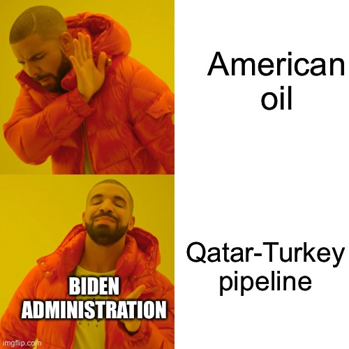Warmongering Biden | American oil; Qatar-Turkey pipeline; BIDEN ADMINISTRATION | image tagged in memes,drake hotline bling | made w/ Imgflip meme maker