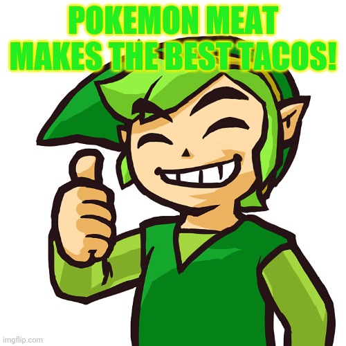 Happy Link | POKEMON MEAT MAKES THE BEST TACOS! | image tagged in happy link | made w/ Imgflip meme maker