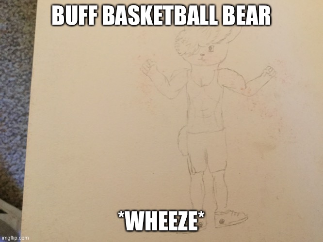 BUFF BASKETBALL BEAR; *WHEEZE* | made w/ Imgflip meme maker