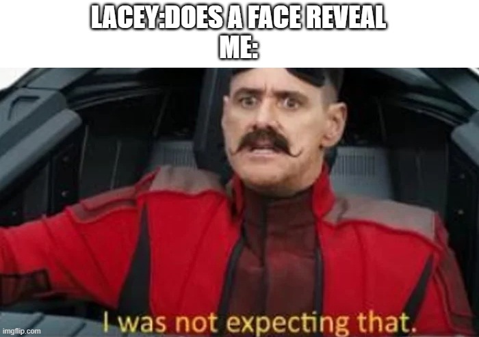 I was not expecting that | LACEY:DOES A FACE REVEAL
ME: | image tagged in i was not expecting that | made w/ Imgflip meme maker