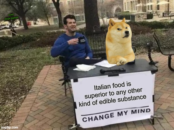 It's pretty good | even doge agrees; Italian food is superior to any other kind of edible substance | image tagged in memes,change my mind,doge | made w/ Imgflip meme maker