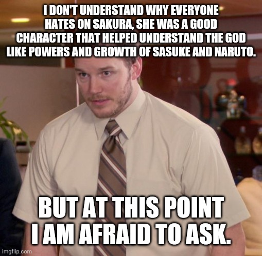 Afraid To Ask Andy | I DON'T UNDERSTAND WHY EVERYONE HATES ON SAKURA, SHE WAS A GOOD CHARACTER THAT HELPED UNDERSTAND THE GOD LIKE POWERS AND GROWTH OF SASUKE AND NARUTO. BUT AT THIS POINT I AM AFRAID TO ASK. | image tagged in memes,afraid to ask andy | made w/ Imgflip meme maker