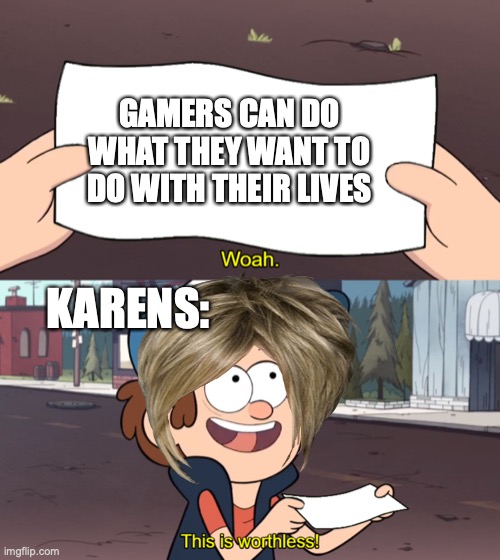 This is Worthless | GAMERS CAN DO WHAT THEY WANT TO DO WITH THEIR LIVES; KARENS: | image tagged in this is worthless | made w/ Imgflip meme maker