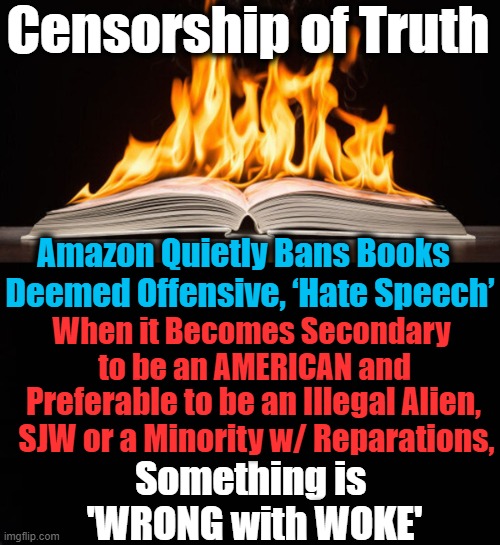 "These Woke Imbeciles are Destroying the World"  Piers Morgan |  Censorship of Truth; Amazon Quietly Bans Books  
Deemed Offensive, ‘Hate Speech’; When it Becomes Secondary 
to be an AMERICAN and; Preferable to be an Illegal Alien, 
SJW or a Minority w/ Reparations, Something is 
'WRONG with WOKE' | image tagged in political meme,censorship,books,thoughts,conservatives,liberalism | made w/ Imgflip meme maker