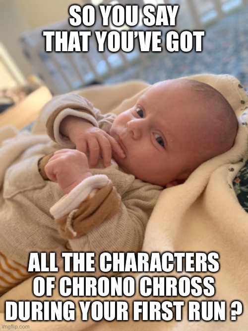 Suspicious baby | SO YOU SAY THAT YOU’VE GOT; ALL THE CHARACTERS OF CHRONO CHROSS DURING YOUR FIRST RUN ? | image tagged in suspicious,baby,video games | made w/ Imgflip meme maker