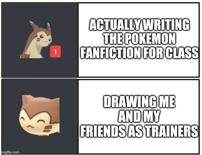 So I have To write Fanfiction For Creative Writing Class | ACTUALLY WRITING THE POKEMON FANFICTION FOR CLASS; DRAWING ME AND MY FRIENDS AS TRAINERS | image tagged in furret meme template,pokemon,fanfiction | made w/ Imgflip meme maker