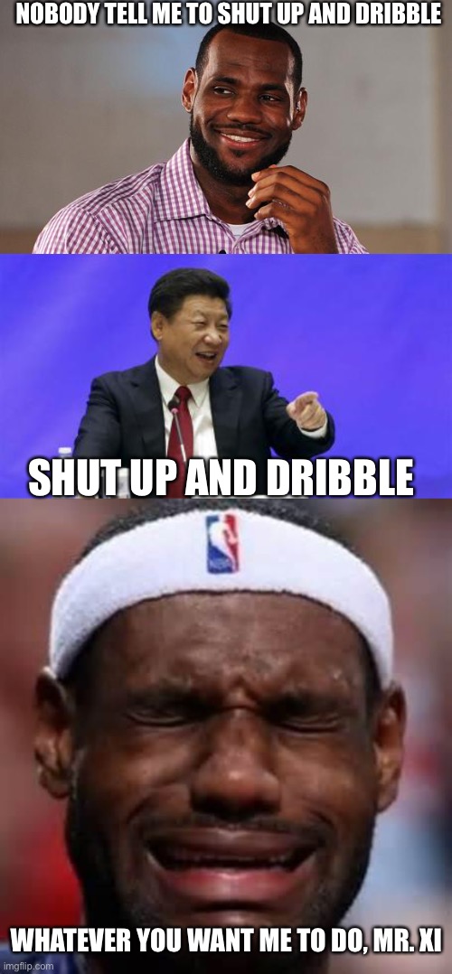 Chinese National Basketball Association | NOBODY TELL ME TO SHUT UP AND DRIBBLE; SHUT UP AND DRIBBLE; WHATEVER YOU WANT ME TO DO, MR. XI | image tagged in lebron james,xi jinping laughing,lebron crying,libertarianmeme | made w/ Imgflip meme maker