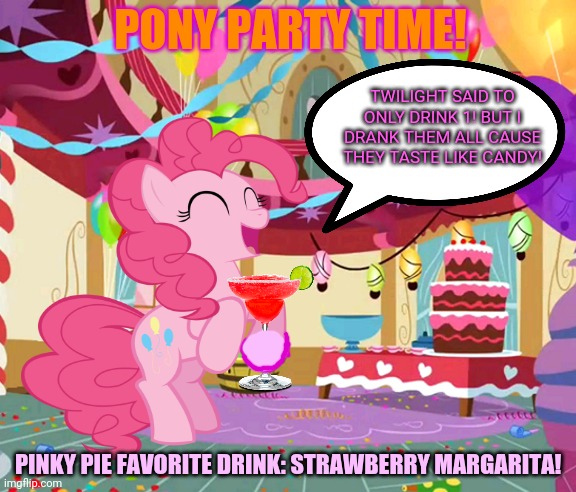 Pony Party! | PONY PARTY TIME! TWILIGHT SAID TO ONLY DRINK 1! BUT I DRANK THEM ALL CAUSE THEY TASTE LIKE CANDY! PINKY PIE FAVORITE DRINK: STRAWBERRY MARGARITA! | image tagged in pony,party,my little pony,pinkie partying,booze | made w/ Imgflip meme maker