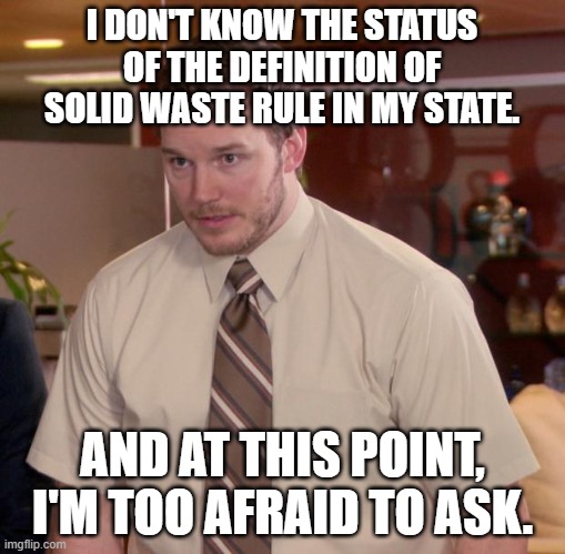 Ask me, Andy! | I DON'T KNOW THE STATUS OF THE DEFINITION OF SOLID WASTE RULE IN MY STATE. AND AT THIS POINT, I'M TOO AFRAID TO ASK. | image tagged in definition of solid waste rule,rcra | made w/ Imgflip meme maker