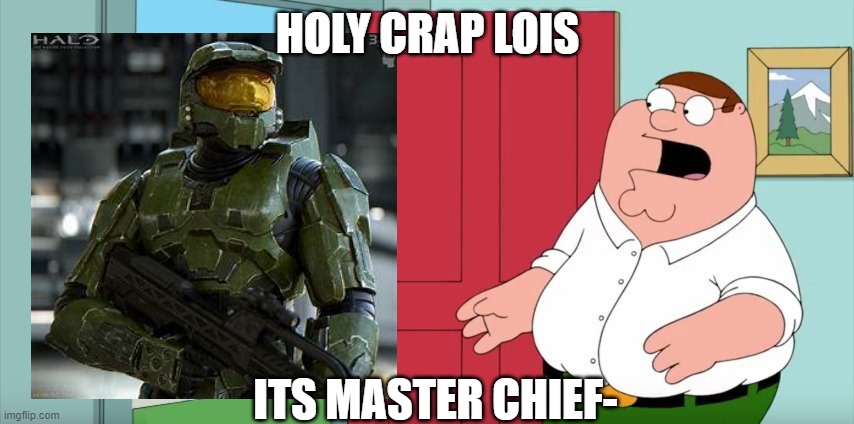 Holy crap Lois its x | HOLY CRAP LOIS; ITS MASTER CHIEF- | image tagged in holy crap lois its x | made w/ Imgflip meme maker