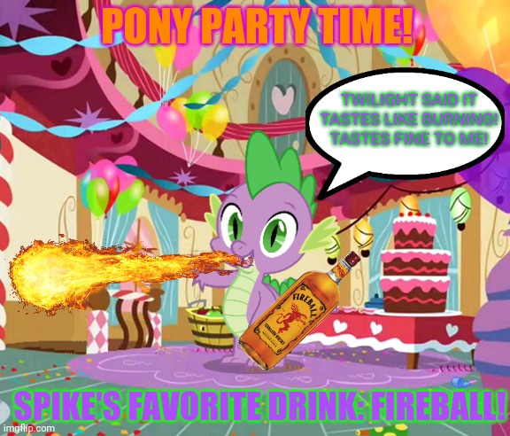 Pony Party | PONY PARTY TIME! TWILIGHT SAID IT TASTES LIKE BURNING! TASTES FINE TO ME! SPIKE'S FAVORITE DRINK: FIREBALL! | image tagged in my little pony,party,spike,fireball,booze,party time intensifies | made w/ Imgflip meme maker