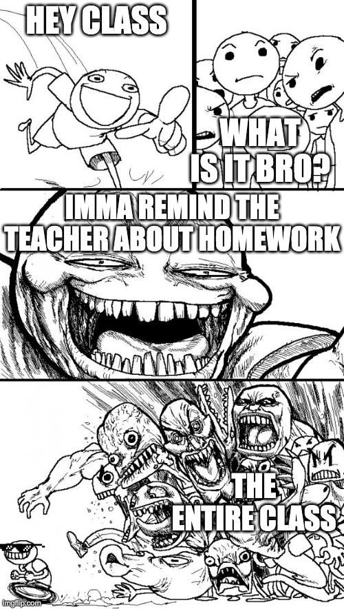 Hey Internet Meme | HEY CLASS; WHAT IS IT BRO? IMMA REMIND THE TEACHER ABOUT HOMEWORK; THE ENTIRE CLASS | image tagged in memes,hey internet | made w/ Imgflip meme maker