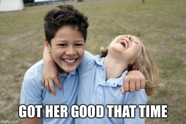 GOT HER GOOD THAT TIME | made w/ Imgflip meme maker