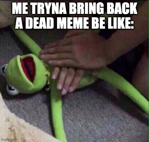 Revival Kermit  | ME TRYNA BRING BACK A DEAD MEME BE LIKE: | image tagged in revival kermit | made w/ Imgflip meme maker