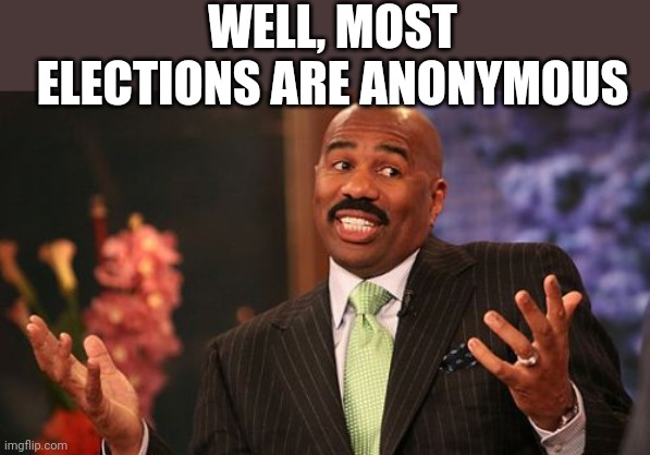 WELL, MOST ELECTIONS ARE ANONYMOUS | image tagged in memes,steve harvey | made w/ Imgflip meme maker