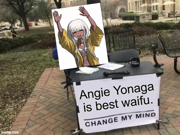 You cant. | Angie Yonaga is best waifu. | image tagged in memes,change my mind | made w/ Imgflip meme maker