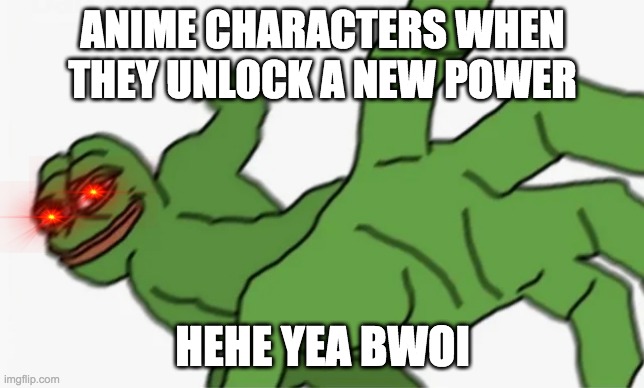 pepe punch | ANIME CHARACTERS WHEN THEY UNLOCK A NEW POWER; HEHE YEA BWOI | image tagged in pepe punch | made w/ Imgflip meme maker