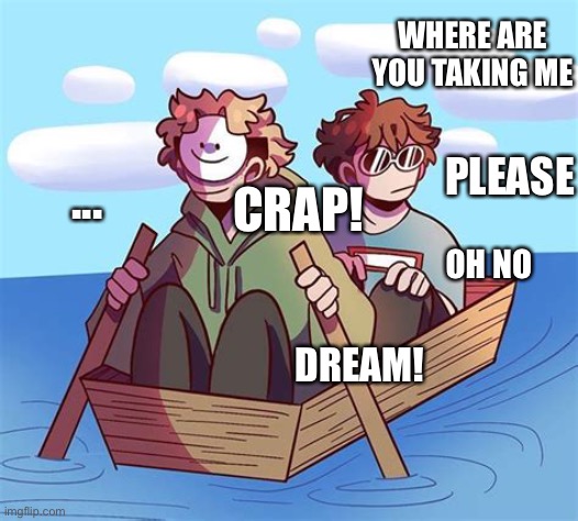 George and Dream- Are you sure about this | WHERE ARE YOU TAKING ME; PLEASE; ... CRAP! OH NO; DREAM! | image tagged in george and dream- are you sure about this | made w/ Imgflip meme maker