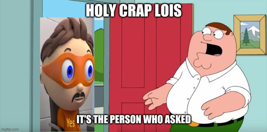 Holy crap Lois its x | HOLY CRAP LOIS; IT'S THE PERSON WHO ASKED | image tagged in holy crap lois its x | made w/ Imgflip meme maker