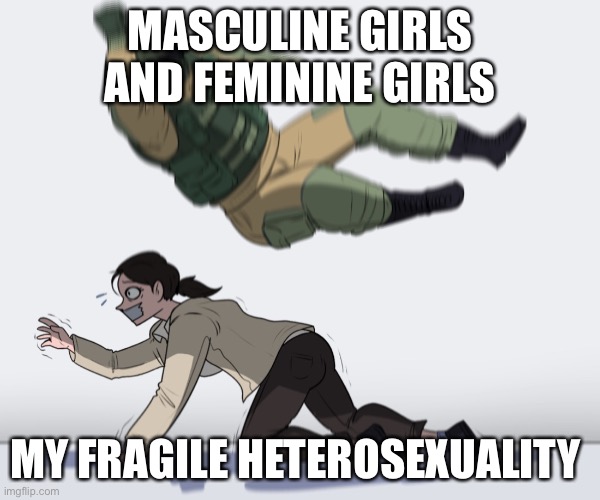 Bi Life | MASCULINE GIRLS AND FEMININE GIRLS; MY FRAGILE HETEROSEXUALITY | image tagged in rainbow six - fuze the hostage | made w/ Imgflip meme maker