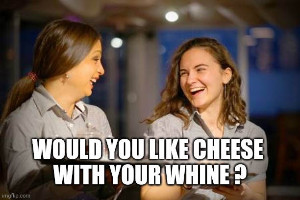 Laughing Waitress | WOULD YOU LIKE CHEESE 
WITH YOUR WHINE ? | image tagged in laughing waitress | made w/ Imgflip meme maker