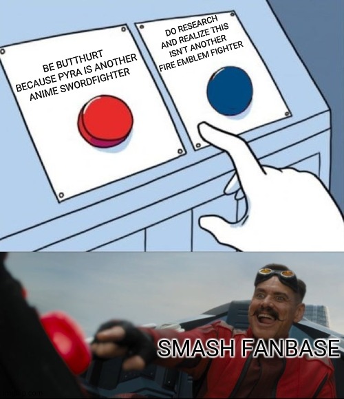 Smash fanbase in a nutshell | DO RESEARCH AND REALIZE THIS ISN'T ANOTHER FIRE EMBLEM FIGHTER; BE BUTTHURT BECAUSE PYRA IS ANOTHER ANIME SWORDFIGHTER; SMASH FANBASE | image tagged in robotnik button | made w/ Imgflip meme maker