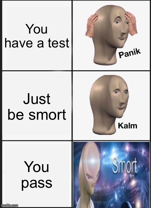 Panik Kalm Smort | You have a test; Just be smort; You pass | image tagged in memes,panik kalm panik | made w/ Imgflip meme maker