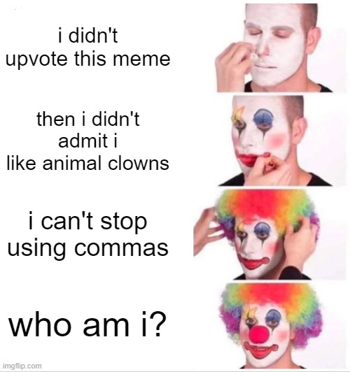 Clown Applying Makeup Meme | i didn't upvote this meme then i didn't admit i like animal clowns i can't stop using commas who am i? | image tagged in memes,clown applying makeup | made w/ Imgflip meme maker