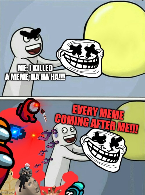 meme karma | ME: I KILLED A MEME, HA HA HA!!! EVERY MEME COMING AFTER ME!!! | image tagged in memes,running away balloon | made w/ Imgflip meme maker