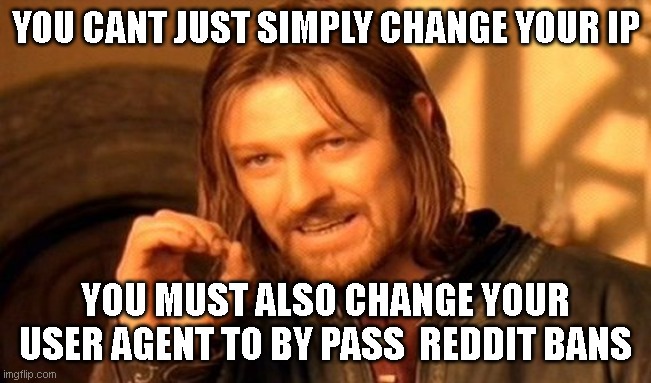 just use hid user agent and hid ip . but make sure you always use the same ip and  user agent. | YOU CANT JUST SIMPLY CHANGE YOUR IP; YOU MUST ALSO CHANGE YOUR USER AGENT TO BY PASS  REDDIT BANS | image tagged in memes,one does not simply,funny memes,reddit | made w/ Imgflip meme maker