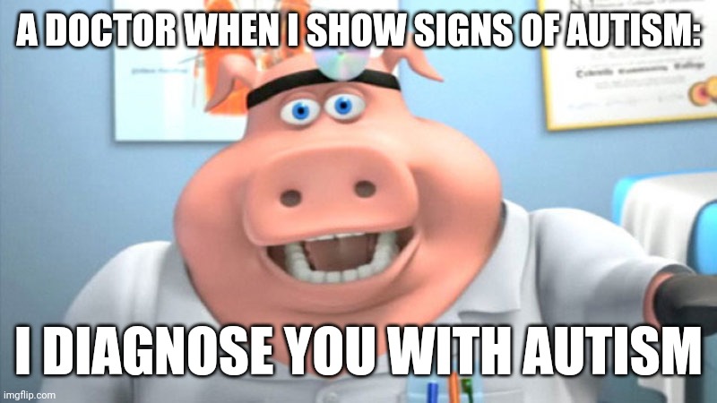 That was my autism diagnosis in a nutshell | A DOCTOR WHEN I SHOW SIGNS OF AUTISM:; I DIAGNOSE YOU WITH AUTISM | image tagged in i diagnose you with dead,autism,memes,so true meme,dank memes,truth | made w/ Imgflip meme maker