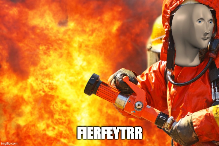 Firefighters are heroes! | FIERFEYTRR | image tagged in firefighter-nov,meme man,firefighters,heroes | made w/ Imgflip meme maker