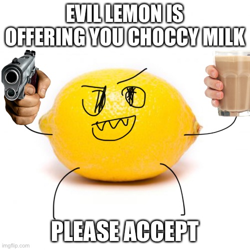 EVIL LEMON IS OFFERING YOU CHOCCY MILK; PLEASE ACCEPT | made w/ Imgflip meme maker