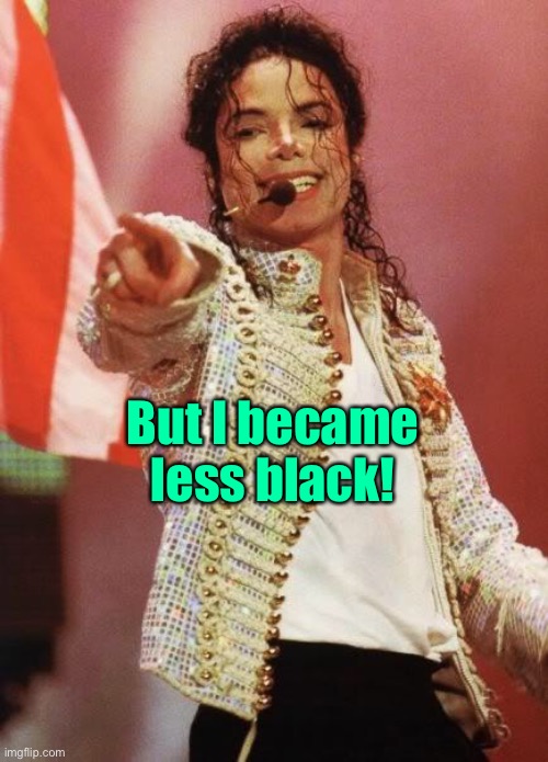 Michael Jackson Pointing | But I became less black! | image tagged in michael jackson pointing | made w/ Imgflip meme maker