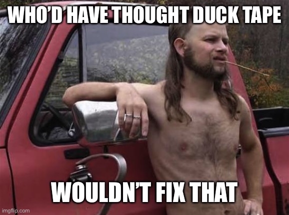 almost politically correct redneck red neck | WHO’D HAVE THOUGHT DUCK TAPE WOULDN’T FIX THAT | image tagged in almost politically correct redneck red neck | made w/ Imgflip meme maker