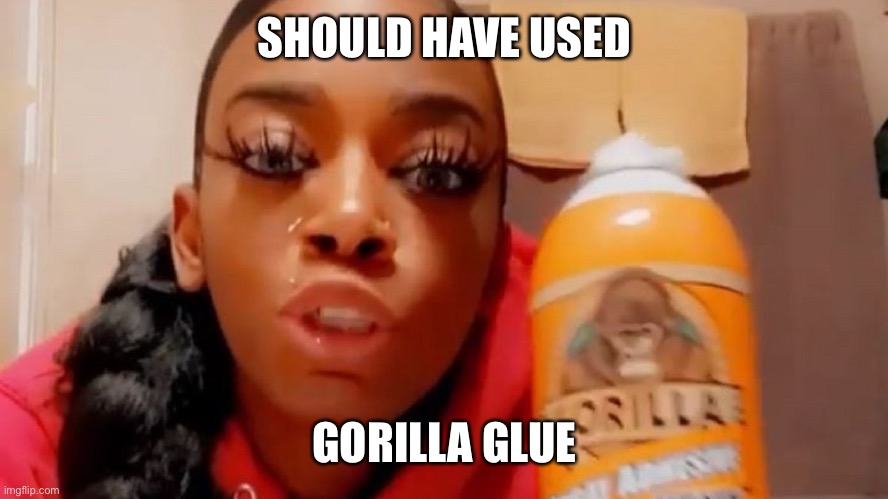 Tessica Brown (Gorilla Glue girl) | SHOULD HAVE USED GORILLA GLUE | image tagged in tessica brown gorilla glue girl | made w/ Imgflip meme maker