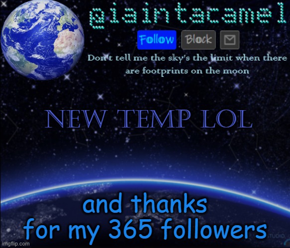 HAHAHAHA EARTH... 365... GET IT?!?!?!? G E T - I T ! ? ? ! ? ! ? ! ? | new temp lol; and thanks for my 365 followers | image tagged in iaintacamel | made w/ Imgflip meme maker