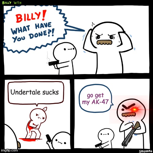 Undertale da best | Undertale sucks; go get my AK-47 | image tagged in billy what have you done | made w/ Imgflip meme maker