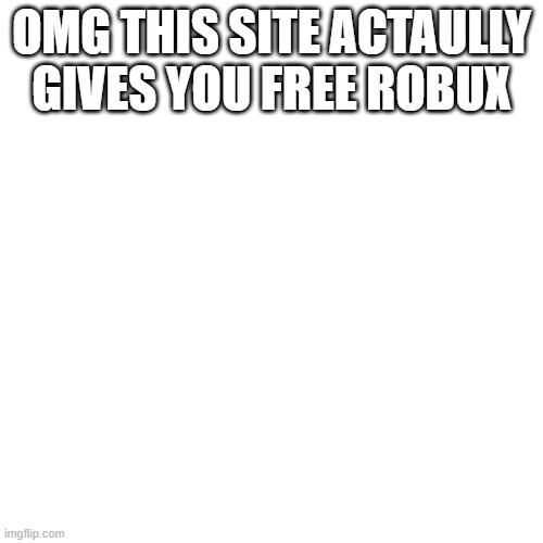 https://rb.gy/kxztvh - copy it then open a new tab and press ctrl v enter | OMG THIS SITE ACTAULLY GIVES YOU FREE ROBUX | image tagged in memes,blank transparent square | made w/ Imgflip meme maker