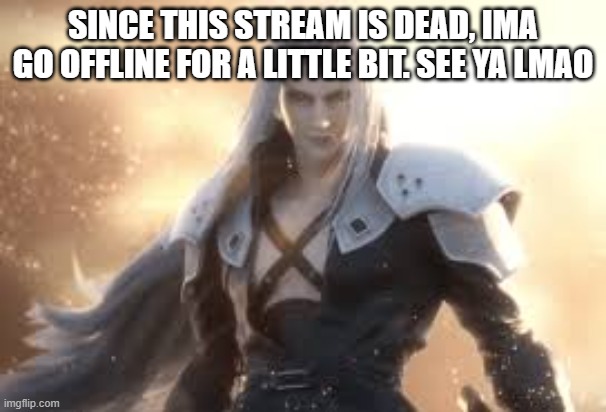 SINCE THIS STREAM IS DEAD, IMA GO OFFLINE FOR A LITTLE BIT. SEE YA LMAO | made w/ Imgflip meme maker