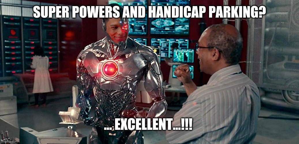 Cyborg... Got It Made | SUPER POWERS AND HANDICAP PARKING? ... EXCELLENT...!!! | image tagged in dc comics,justice league,zack snyder,cyborg,ray fisher,dceu | made w/ Imgflip meme maker