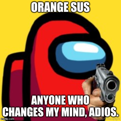 adios | ORANGE SUS ANYONE WHO CHANGES MY MIND, ADIOS. | image tagged in adios | made w/ Imgflip meme maker