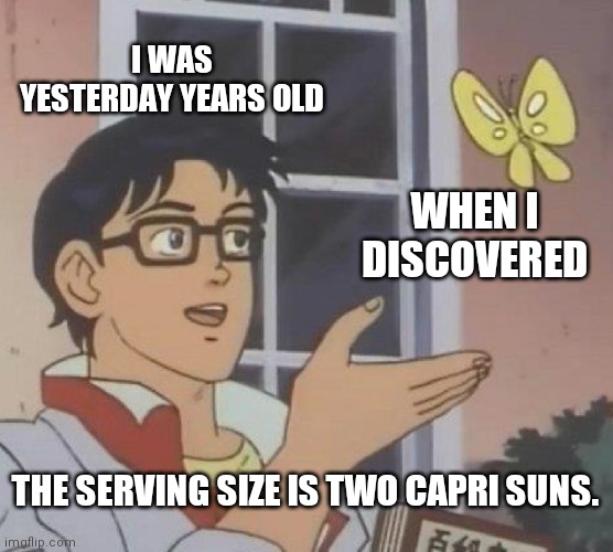 Is This A Pigeon Meme | I WAS YESTERDAY YEARS OLD; WHEN I DISCOVERED; THE SERVING SIZE IS TWO CAPRI SUNS. | image tagged in memes,is this a pigeon | made w/ Imgflip meme maker