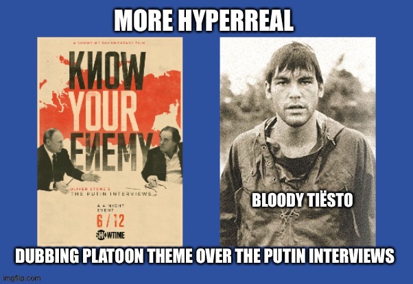 Hyperreal meme series | MORE HYPERREAL; DUBBING PLATOON THEME OVER THE PUTIN INTERVIEWS | image tagged in vladimir putin,vietnam,us army,interview,ww3,savage memes | made w/ Imgflip meme maker