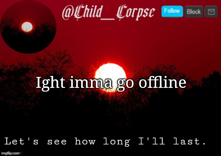 Child_Corpse announcement template | Ight imma go offline; Let's see how long I'll last. | image tagged in child_corpse announcement template | made w/ Imgflip meme maker