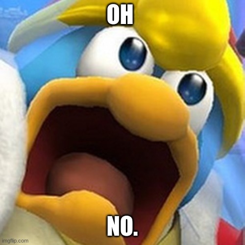 King Dedede oh shit face | OH NO. | image tagged in king dedede oh shit face | made w/ Imgflip meme maker