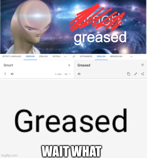 wait what | greased; WAIT WHAT | image tagged in meme man smort,what,wtf,how,google translate | made w/ Imgflip meme maker