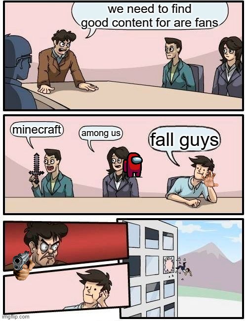 WE NEED A GAME | we need to find good content for are fans; minecraft; among us; fall guys | image tagged in memes,boardroom meeting suggestion,video games,best memes,2021,fall guys | made w/ Imgflip meme maker